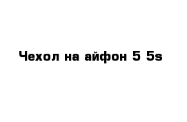 Чехол на айфон 5-5s